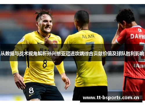 从数据与战术视角解析孙兴慜亚冠进攻端综合贡献价值及球队胜利影响 从数据与战术视角解析孙兴慜亚冠进攻端综合贡献价值及球队胜利影响