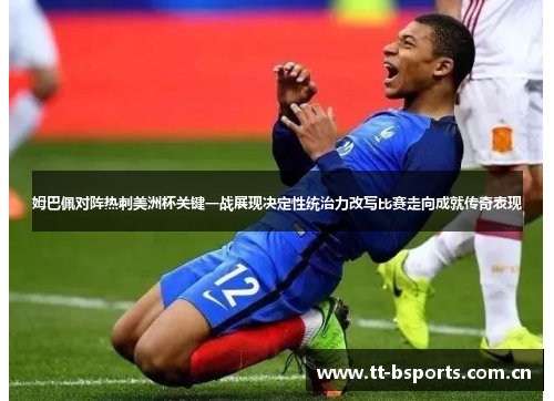 姆巴佩对阵热刺美洲杯关键一战展现决定性统治力改写比赛走向成就传奇表现 姆巴佩对阵热刺美洲杯关键一战展现决定性统治力改写比赛走向成就传奇表现