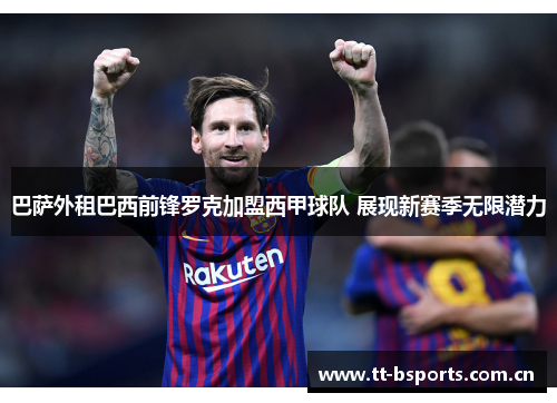 巴萨外租巴西前锋罗克加盟西甲球队 展现新赛季无限潜力