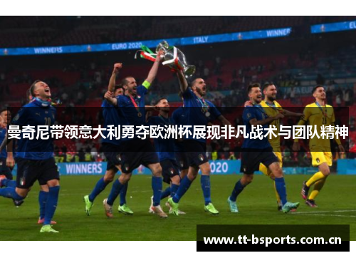 曼奇尼带领意大利勇夺欧洲杯展现非凡战术与团队精神 曼奇尼带领意大利勇夺欧洲杯展现非凡战术与团队精神
